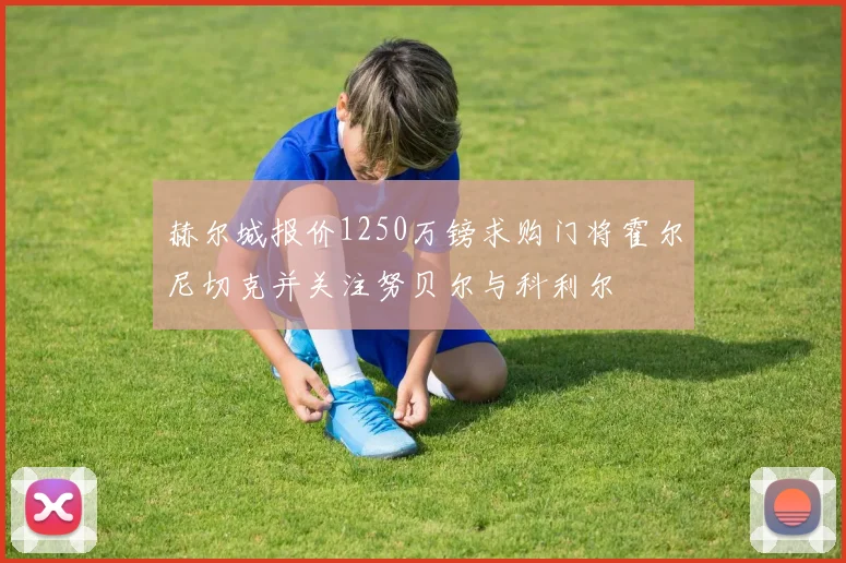 赫尔城报价1250万镑求购门将霍尔尼切克并关注努贝尔与科利尔