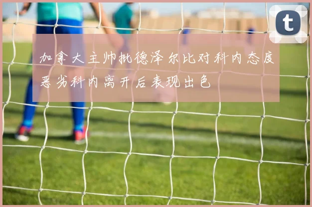 加拿大主帅批德泽尔比对科内态度恶劣科内离开后表现出色
