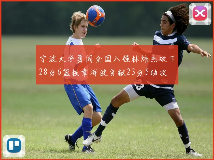 宁波大学勇闯全国八强林炜杰砍下28分6篮板章海波贡献23分5助攻