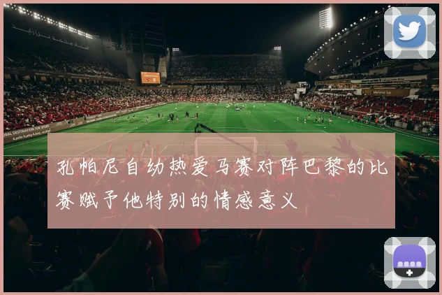 孔帕尼自幼热爱马赛对阵巴黎的比赛赋予他特别的情感意义