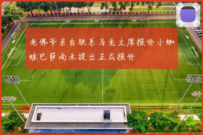 老佛爷亲自联系马竞主席报价小蜘蛛巴萨尚未提出正式报价
