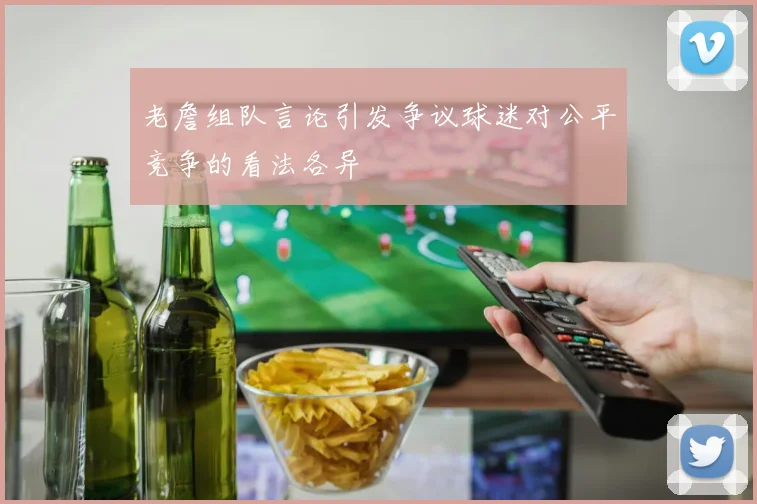 老詹组队言论引发争议球迷对公平竞争的看法各异