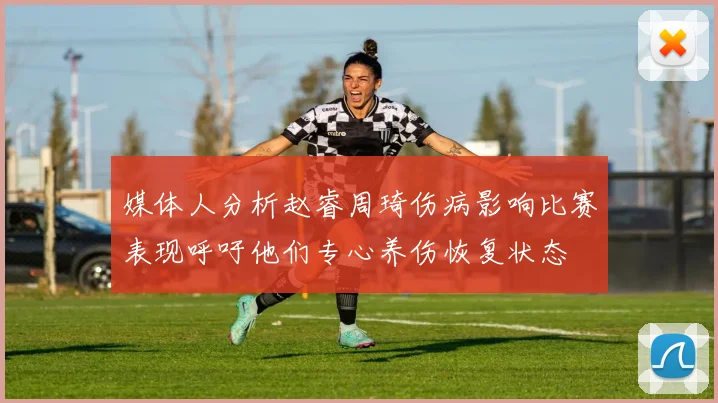 媒体人分析赵睿周琦伤病影响比赛表现呼吁他们专心养伤恢复状态