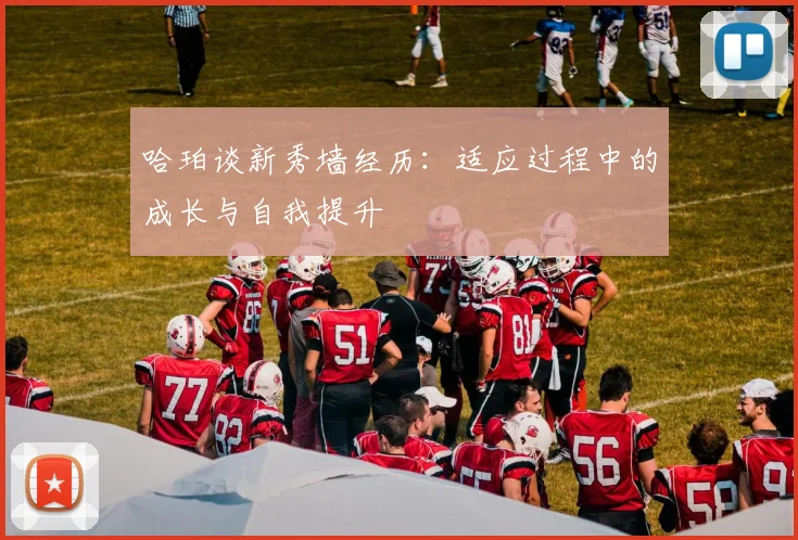哈珀谈新秀墙经历：适应过程中的成长与自我提升